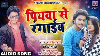 Bhojpuri Holi Song - पियवा से रँगाईब - Piywa Se Rangaib - Samar Gupta - Bhojpuri Holi Songs 2019