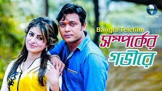New Bangla Natok 2018 || সম্পর্কের গভীরে Somporker Govire || Bangla Telefilms