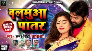 Bhojpuri का सबसे हिट गाना - Samar Singh - बलमुआ पातर - Balamua Patar - Bhojpuri Hit Songs 2018