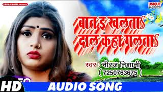 Latest Bhojpuri New Song 2019 || बात  इ खलता दाल कहा गलता || नीरज निशानी || Unique Films