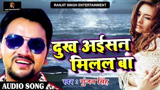 2018 का सबसे दर्दभरा गीत - Gunjan Singh -दुःख अईसन मिलल बा - Bhojpuri Sad Songs