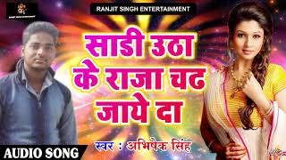 2018 का सबसे हिट गाना - साड़ी उठा के राजा चढ़ जाये दा  - Abhishek Singh  - Bhojpuri Hit Songs