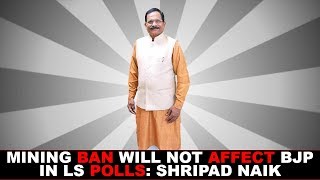 Mining Ban Will Not Affect BJP In LS Polls- Shripad Naik