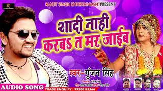 Gunjan Singh का सबसे हिट गाना - Shadi Naahi Karba T Mar Jaaib - शादी नाहीं करबs त मर जाइब - 2018