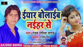 New Bhojpuri SOng - इयार बोलइब नईहर से - Iyaar Bolaib Naihar Se - Ranjan Rangila Yadav - Hits 2018
