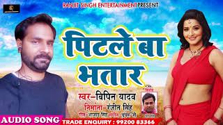 New Bhojpuri Song - पिटले बा भतार - Pitale Ba Bhatar - Vipin Yadav - Latest Bhojpuri Songs 2018