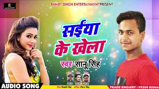 New Bhojpuri Song - सईया के खेला - Saanu Singh - Saiya Ke Khela - Bhojpuri Songs 2018 New