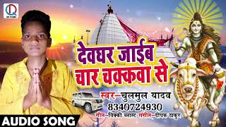 Chulmul Yadav का New भोजपुरी Bol Bam Song - देवघर जाईब चार चक्कवा से - Bhojpuri Sawan Songs 2018