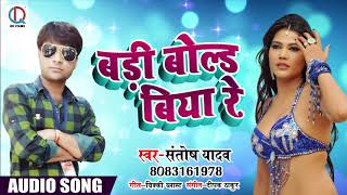 New Bhojpuri SOng - बड़ी बोल्ड बिया रे - Santosh Yadav - Badi Bold Biya Re - Bhojpuri SOngs 2018