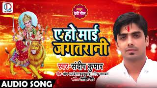 Sandeep Kumar का New भक्ति Song 2018_ए हो माई जगतरानी_Ye Ho Mai Jagarrani_देवी गीत भजन 2018