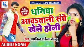 होली 2018# का सबसे हिट गाना -धनिया आवतानी संघे खेले होली - Arvind Akela Kallu - Bhojpuri Holi Songs