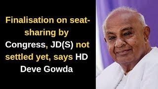Finalisation on seat-sharing by Congress, JD(S) not settled yet, says HD Deve Gowda