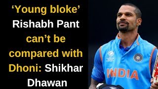 ‘Young bloke’ Rishabh Pant can’t be compared with Dhoni: Shikhar Dhawan