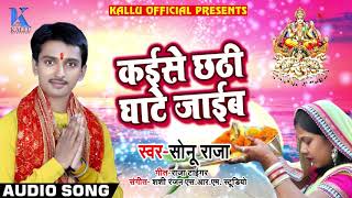 आ गया Sonu Raja का New भोजपुरी #छठ गीत - Kaise Chhathi Ghaate Jaaib - Bhojpuri Chhath Songs 2018