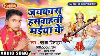 Bhojpuri Sarswati Puja Song 2019 - Babua Dilkush - Jaykara Hanswahini Maiya Ke - Bhakti Songs