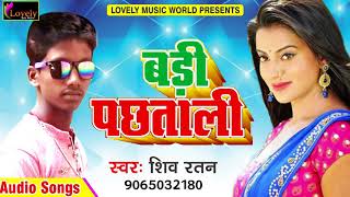 Shiv Ratan का अबतक का सबसे हिट गाना - बड़ी पछताली | New Bhojpuri Super Hit Song 2017