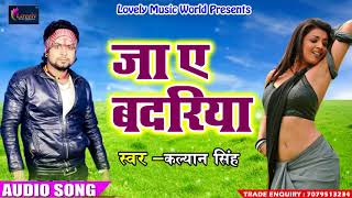 सुपरहिट गाना 2018 - जा ए बदरिया - Kalyan SIngh - Latest Bhojpuri Super Hit SOng