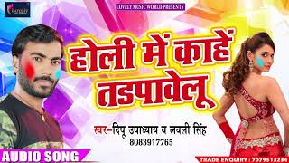 सुपरहिट होली गीत - होली में काहे तडपावेलु - Deepu Updhayay , Lovely Singh - Bhojpuri Holi SOng 2018