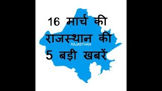 16 मार्च की राजस्थान की 5 बड़ी खबरें