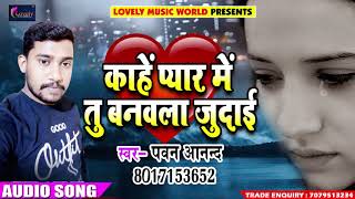 रुला देने वाला Pawan Anand का सुपरहिट Sad Song - काहे प्यार में तू बनवला जुदाई - Sad Song 2018
