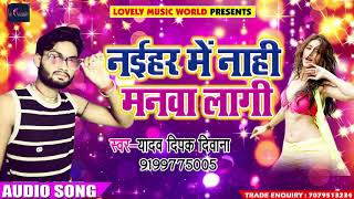 New Bhojpuri Song - नईहर में नाही मनवा लागि -  Choli Pe Tohara - Yadav Deepak Deewana - Songs 2018