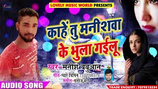 New Bhojpuri Song - काहे तू मनिशवा के भुला गईलू - Manish Babuaan - Latest Bhojpuri SOngs 2018