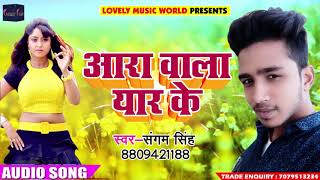 2018 का सबसे हिट गाना - आरा वाला यार के - Aara Vala Yaar Ke - Sangam Singh - Latest Bhojpuri Songs