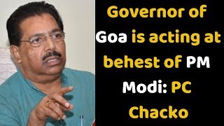 Governor of Goa is acting at behest of PM Modi: PC Chacko