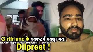 Girlfriend के कारण पुलिस के शिकंजे में फंसा Dilpreet Baba !