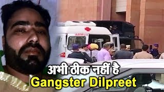 Gangster Dilpreet की Health बनी पेशी में रुकावट