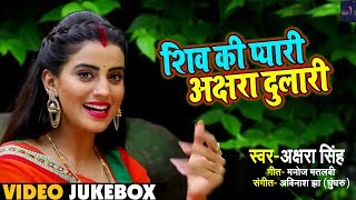 #Akshara Singh का New बोलबम #Video_Songs - शिव की प्यारी अक्षरा दुलारी - Bol Bam Video Jukebox 2018