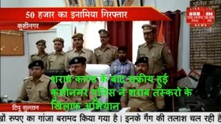 शराब काण्ड के बाद सक्रीय हुई कुशीनगर पुलिस ने शराब तस्करो के खिलाफ अभियान THE NEWS INDIA
