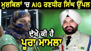 मुश्किलों में Punjab Police के AIG Randhir Singh Uppal