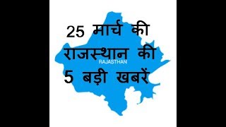 25  मार्च की राजस्थान की 5 बड़ी खबरें