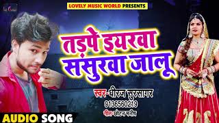 सुपरहिट गाना - तड़पे ईयरवा ससुरवा जालु - Dheeraj Sursagar - Tadpe Iyarwa - Bhojpuri Songs 2018