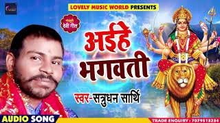 New Bhojpuri Devi Geet - आईहे भगवती - Aaihe Bhagwati - Shatrudhan Sarthi - Bhakti Songs 2018