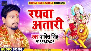 Bhojpuri Devi Geet - रथवा अतारी - Shakti Singh - Rathwa Aatari - New Navratri Songs 2018