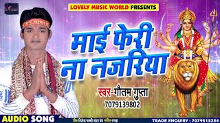 Gautam Gupta New Bhojpuri Devi Geet - माई फेरी ना नजरिया - Bhojpuri Navratri Songs 2018