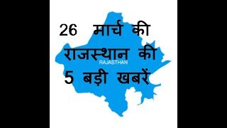 26  मार्च की राजस्थान की 5 बड़ी खबरें