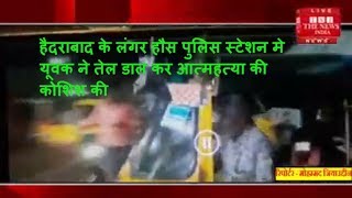 हैदराबाद के लंगर हौस पुलिस स्टेशन मे यूवक ने तेल डाल कर आत्म की कोशिश की  THE NEWS INDIA