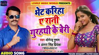 भेट करिहा ए रानी गुरहथि के बेरी - Yogendra Pushpam , Antra Singh Priyanka - Bhojpuri Songs 2019