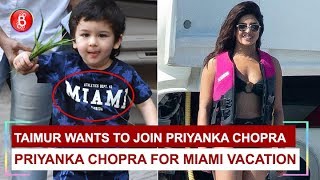 Taimur Wants To Join Priyanka Chopra For MIAMI Vacation