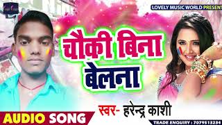 Harendra Kashi का New भोजपुरी Holi Song - चौकी बिना बेलना - Chouki Bina Belna - Bhojpuri Holi Songs