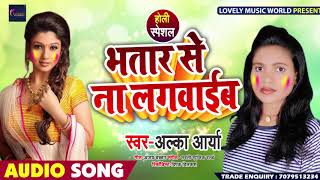 Bhojpuri Holi Lokgeet  भतार से ना लगवाईब - Alka Arya - Bhatar Se Na Lagvaib - New Holi Song