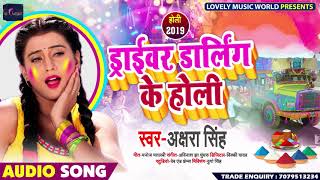 ड्राईवर डार्लिंग के होली - Driver Darling Ke Holi - Akshara Singh - Bhojpuri Holi Songs 2019