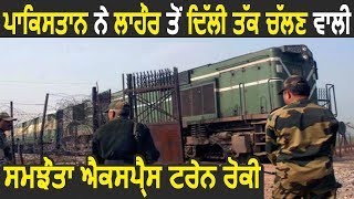 Pakistan ने Lahor से Delhi तक चलने वाली Samjhauta Express Train रोकी