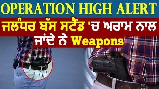 Operation High Alert- Jalandhar Bus Stand में आसानी से चले जाते है Weapons