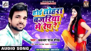 2019 का सुपरहिट SONG | होइ तोहरा बजरिया में रेप रे | Hoi Tohar Bajriya Me Rep Re - Akabar Raj Shekh