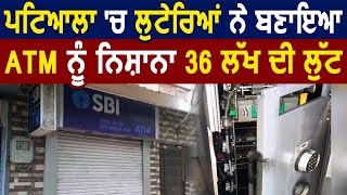 Exclusive- Patiala में लुटेरों ने ATM  को बनाया निशाना, 36 लाख की Loot