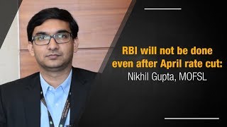 RBI will not be done even after April rate cut- Nikhil Gupta, MOFSL